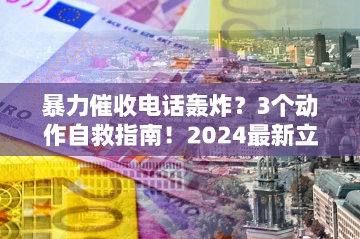 济南暴力催收电话轰炸？3个动作自救指南！2024最新立案标准全解析