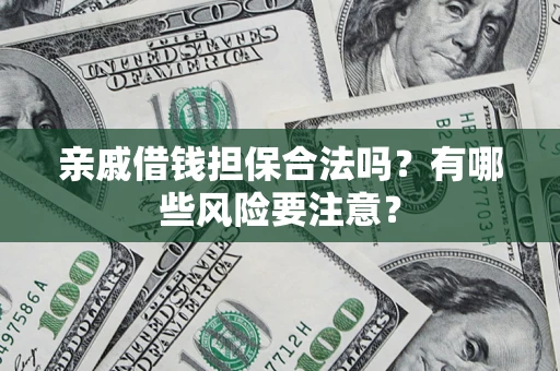 济南亲戚借钱担保合法吗？有哪些风险要注意？