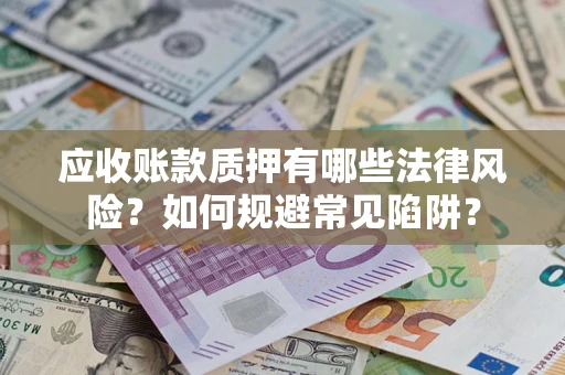 济南应收账款质押有哪些法律风险？如何规避常见陷阱？