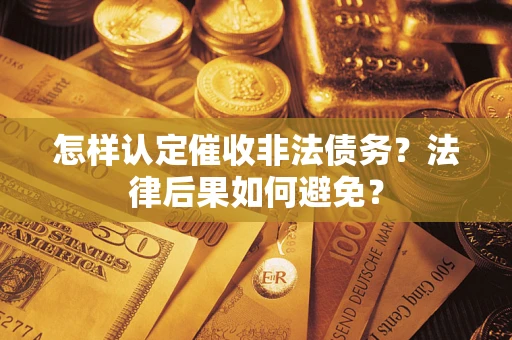 济南怎样认定催收非法债务？法律后果如何避免？