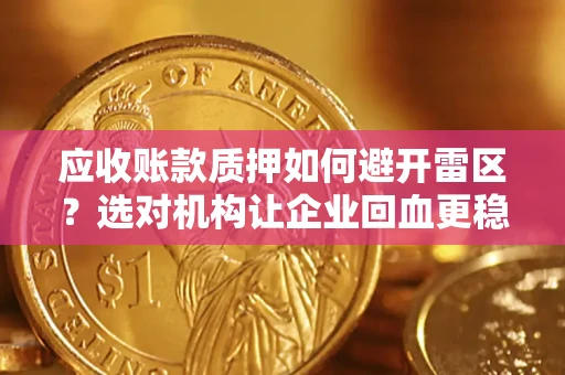 济南应收账款质押如何避开雷区？选对机构让企业回血更稳