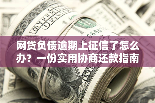 济南网贷负债逾期上征信了怎么办？一份实用协商还款指南请收好