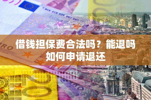 济南借钱担保费合法吗？能退吗如何申请退还