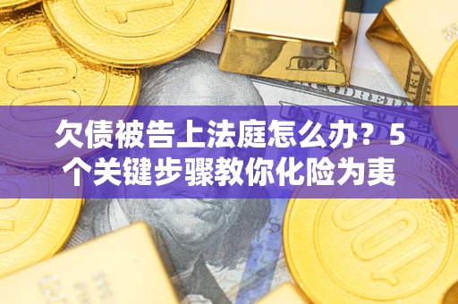 济南欠债被告上法庭怎么办？5个关键步骤教你化险为夷