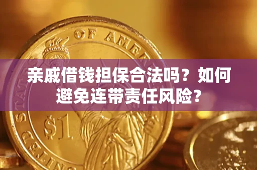 济南亲戚借钱担保合法吗？如何避免连带责任风险？