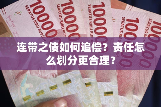 济南连带之债如何追偿？责任怎么划分更合理？