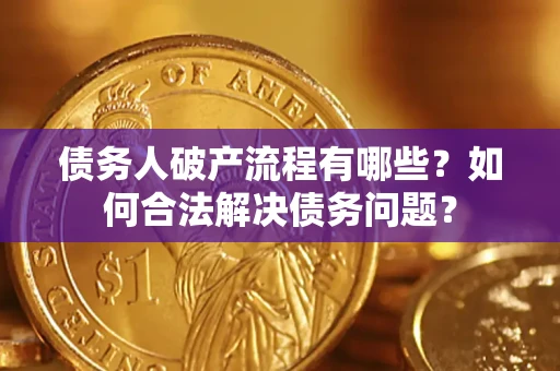 济南债务人破产流程有哪些？如何合法解决债务问题？