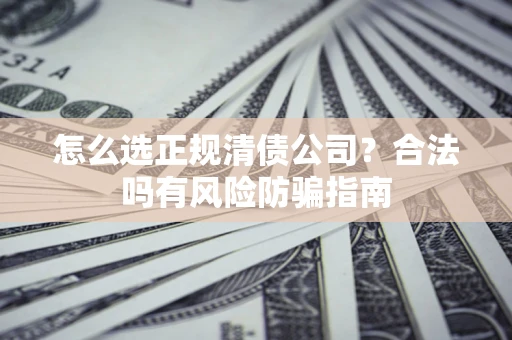 济南怎么选正规清债公司？合法吗有风险防骗指南
