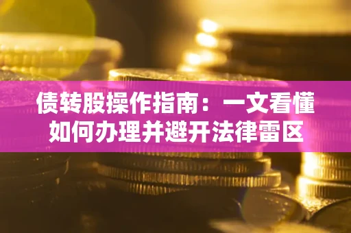 济南债转股操作指南：一文看懂如何办理并避开法律雷区