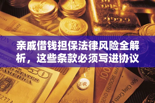 济南亲戚借钱担保法律风险全解析，这些条款必须写进协议