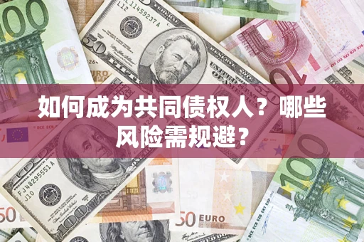 济南如何成为共同债权人？哪些风险需规避？