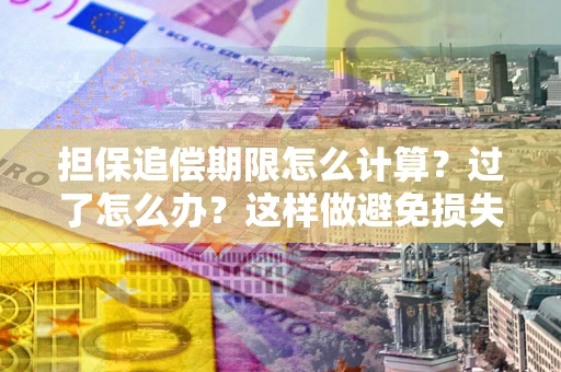 济南担保追偿期限怎么计算？过了怎么办？这样做避免损失！