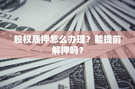 济南股权质押怎么办理？能提前解押吗？