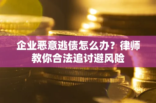 济南企业恶意逃债怎么办？律师教你合法追讨避风险