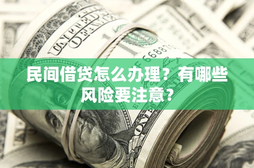 济南民间借贷怎么办理？有哪些风险要注意？