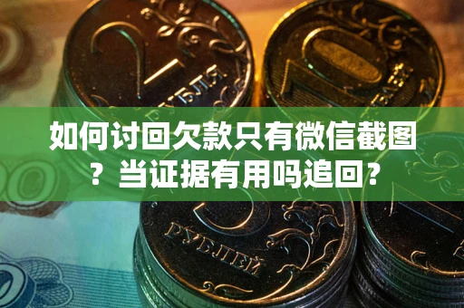 济南如何讨回欠款只有微信截图？当证据有用吗追回？