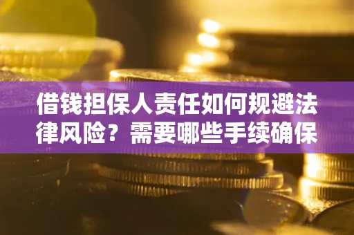 济南借钱担保人责任如何规避法律风险？需要哪些手续确保安全？