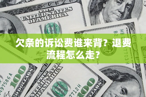 济南欠条的诉讼费谁来背？退费流程怎么走？