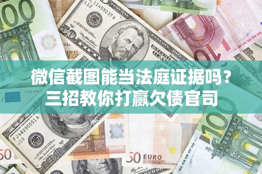 济南微信截图能当法庭证据吗？三招教你打赢欠债官司