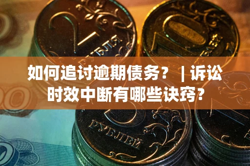 济南如何追讨逾期债务？ | 诉讼时效中断有哪些诀窍？
