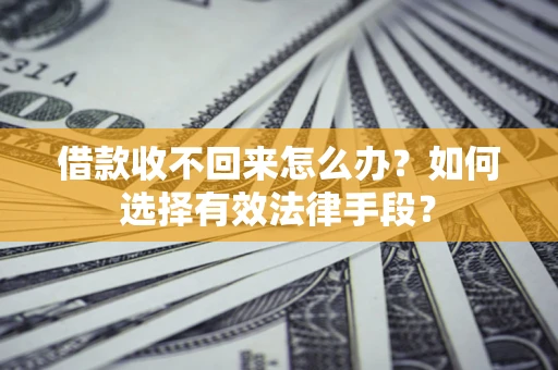济南借款收不回来怎么办？如何选择有效法律手段？