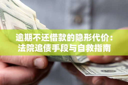 济南逾期不还借款的隐形代价：法院追债手段与自救指南