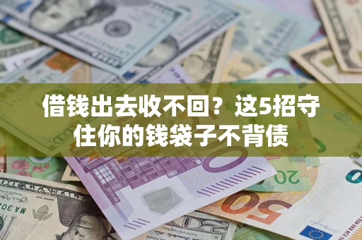 济南借钱出去收不回？这5招守住你的钱袋子不背债