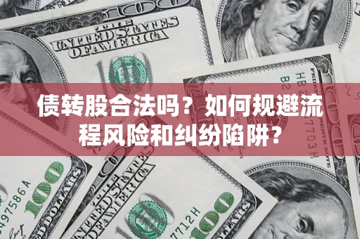 济南债转股合法吗？如何规避流程风险和纠纷陷阱？