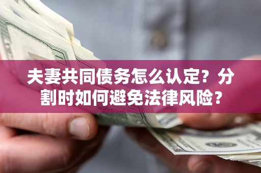 济南夫妻共同债务怎么认定？分割时如何避免法律风险？
