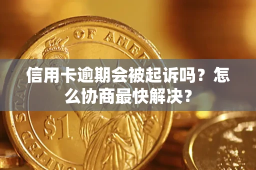 济南信用卡逾期会被起诉吗？怎么协商最快解决？