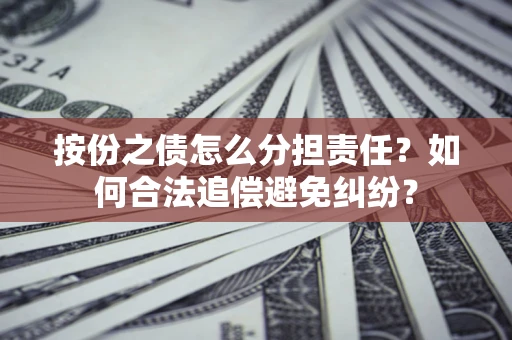 济南按份之债怎么分担责任？如何合法追偿避免纠纷？