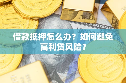 济南借款抵押怎么办？如何避免高利贷风险？