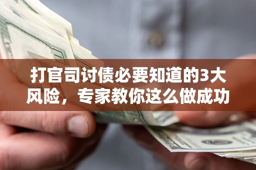 济南打官司讨债必要知道的3大风险，专家教你这么做成功率飙升