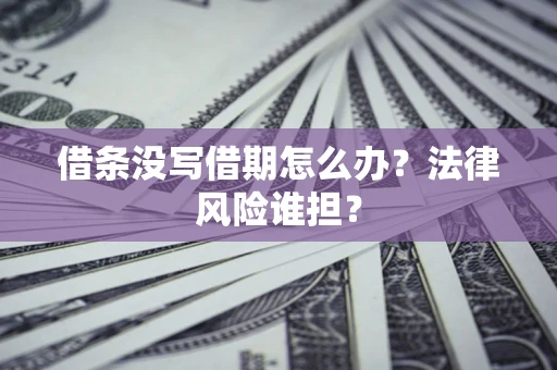 济南借条没写借期怎么办？法律风险谁担？