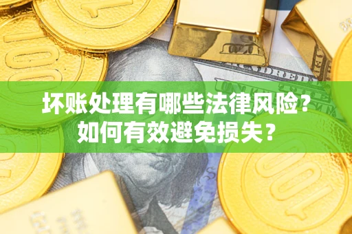 济南坏账处理有哪些法律风险？如何有效避免损失？