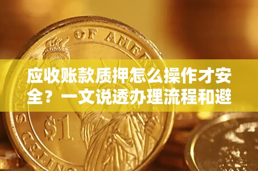 济南应收账款质押怎么操作才安全？一文说透办理流程和避险绝招