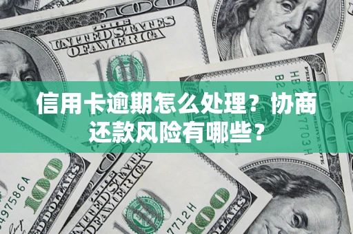 济南信用卡逾期怎么处理？协商还款风险有哪些？